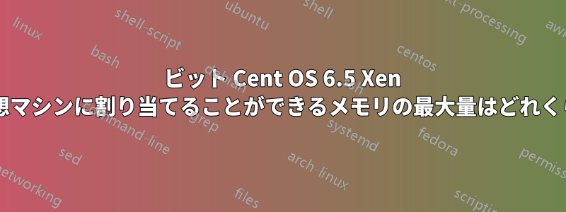32 ビット Cent OS 6.5 Xen サーバー仮想マシンに割り当てることができるメモリの最大量はどれくらいですか?