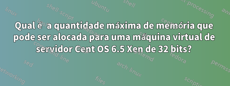 Qual é a quantidade máxima de memória que pode ser alocada para uma máquina virtual de servidor Cent OS 6.5 Xen de 32 bits?