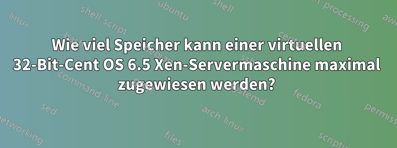 Wie viel Speicher kann einer virtuellen 32-Bit-Cent OS 6.5 Xen-Servermaschine maximal zugewiesen werden?