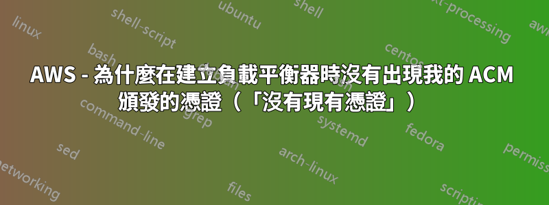 AWS - 為什麼在建立負載平衡器時沒有出現我的 ACM 頒發的憑證(「沒有現有憑證」)