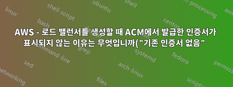 AWS - 로드 밸런서를 생성할 때 ACM에서 발급한 인증서가 표시되지 않는 이유는 무엇입니까("기존 인증서 없음")