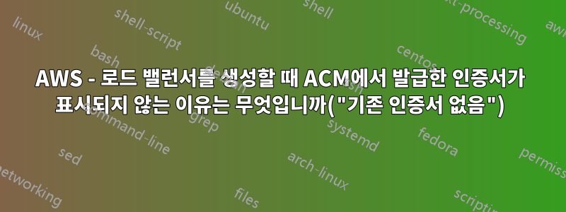 AWS - 로드 밸런서를 생성할 때 ACM에서 발급한 인증서가 표시되지 않는 이유는 무엇입니까("기존 인증서 없음")