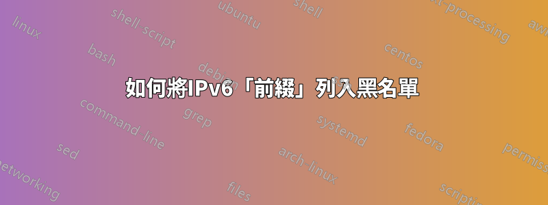 如何將IPv6「前綴」列入黑名單