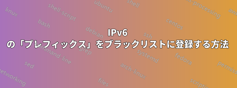 IPv6 の「プレフィックス」をブラックリストに登録する方法
