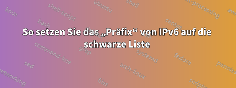 So setzen Sie das „Präfix“ von IPv6 auf die schwarze Liste