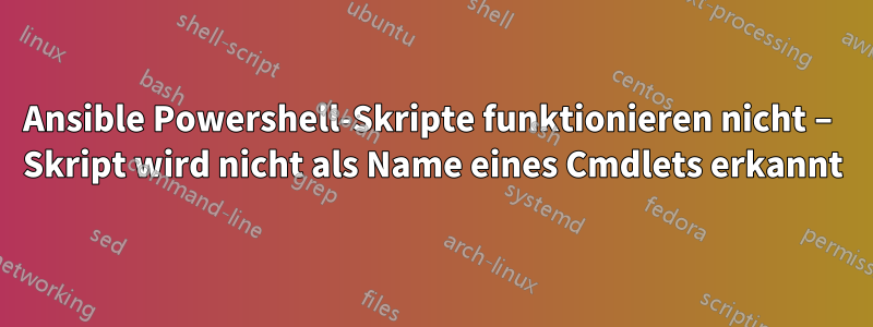 Ansible Powershell-Skripte funktionieren nicht – Skript wird nicht als Name eines Cmdlets erkannt