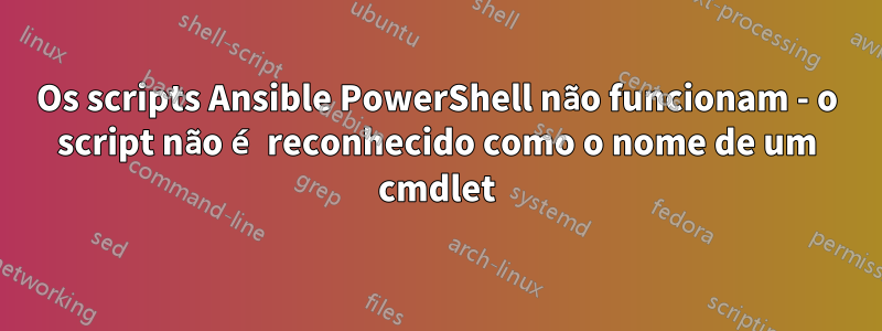 Os scripts Ansible PowerShell não funcionam - o script não é reconhecido como o nome de um cmdlet
