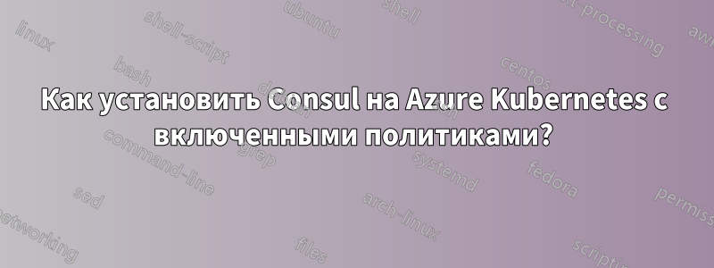 Как установить Consul на Azure Kubernetes с включенными политиками?