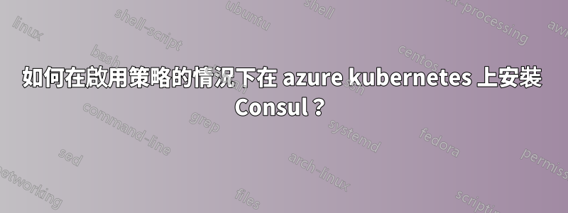 如何在啟用策略的情況下在 azure kubernetes 上安裝 Consul？