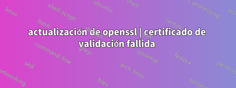 actualización de openssl | certificado de validación fallida
