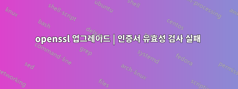 openssl 업그레이드 | 인증서 유효성 검사 실패