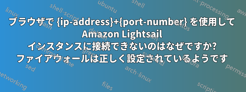 ブラウザで {ip-address}+{port-number} を使用して Amazon Lightsail インスタンスに接続できないのはなぜですか? ファイアウォールは正しく設定されているようです