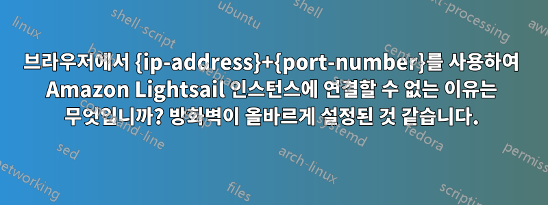 브라우저에서 {ip-address}+{port-number}를 사용하여 Amazon Lightsail 인스턴스에 연결할 수 없는 이유는 무엇입니까? 방화벽이 올바르게 설정된 것 같습니다.
