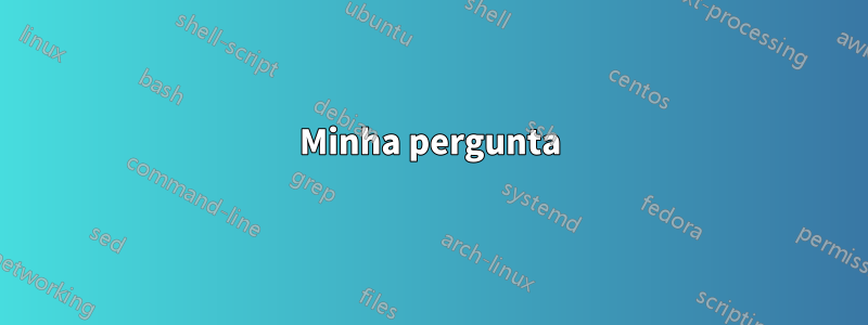 Minha pergunta