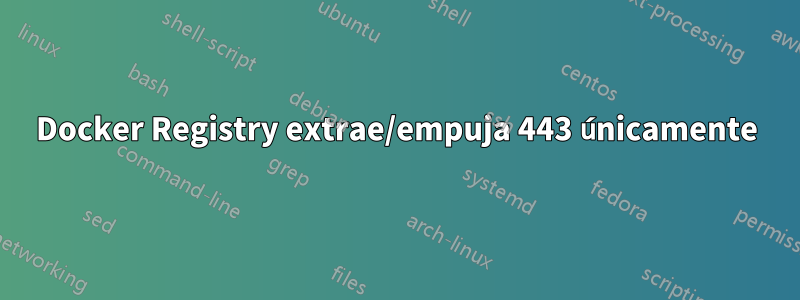 Docker Registry extrae/empuja 443 únicamente