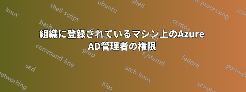 組織に登録されているマシン上のAzure AD管理者の権限