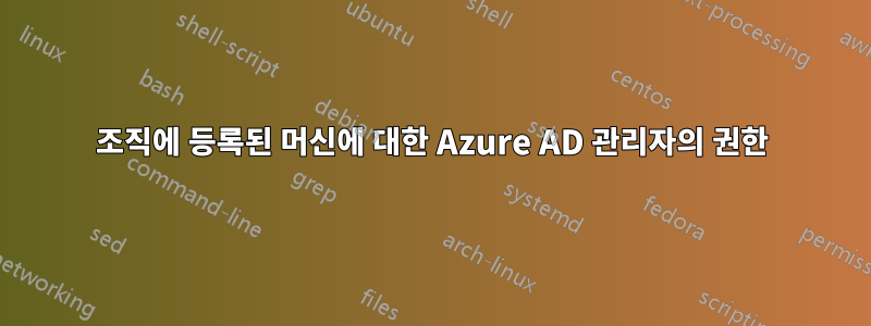 조직에 등록된 머신에 대한 Azure AD 관리자의 권한