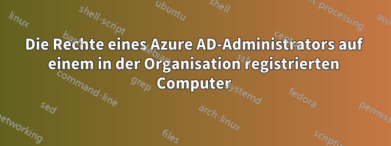 Die Rechte eines Azure AD-Administrators auf einem in der Organisation registrierten Computer