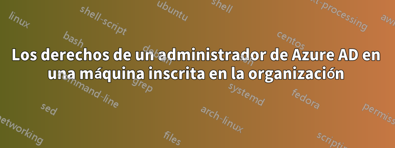 Los derechos de un administrador de Azure AD en una máquina inscrita en la organización