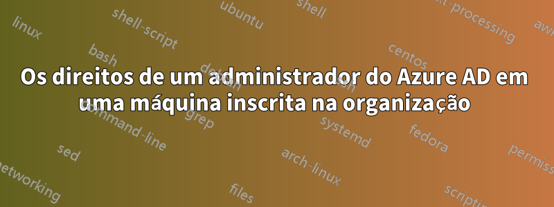 Os direitos de um administrador do Azure AD em uma máquina inscrita na organização