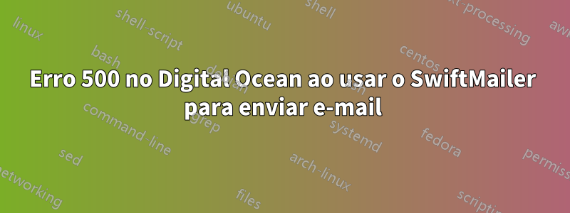 Erro 500 no Digital Ocean ao usar o SwiftMailer para enviar e-mail