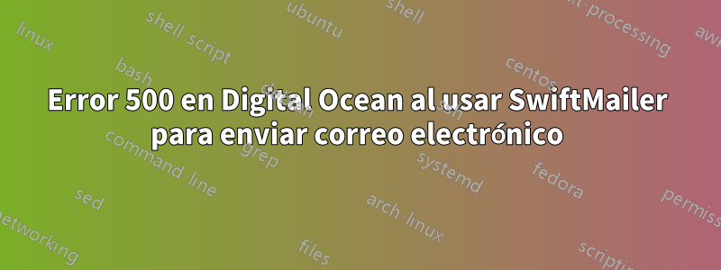 Error 500 en Digital Ocean al usar SwiftMailer para enviar correo electrónico