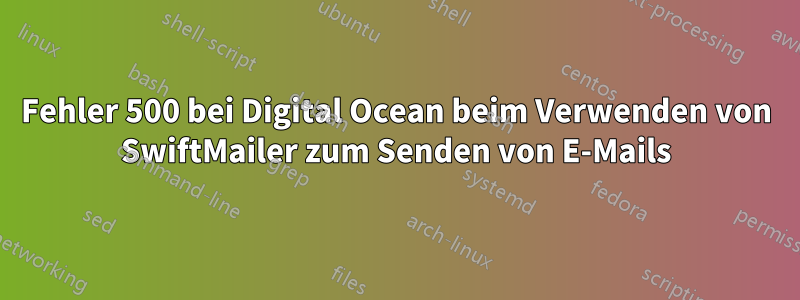 Fehler 500 bei Digital Ocean beim Verwenden von SwiftMailer zum Senden von E-Mails