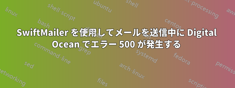 SwiftMailer を使用してメールを送信中に Digital Ocean でエラー 500 が発生する