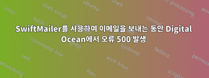 SwiftMailer를 사용하여 이메일을 보내는 동안 Digital Ocean에서 오류 500 발생