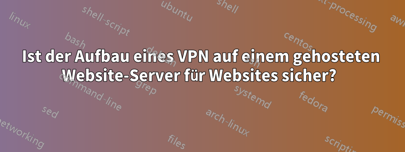 Ist der Aufbau eines VPN auf einem gehosteten Website-Server für Websites sicher? 