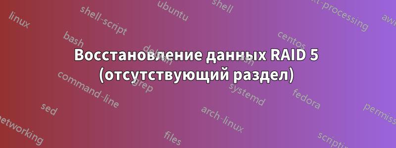 Восстановление данных RAID 5 (отсутствующий раздел)
