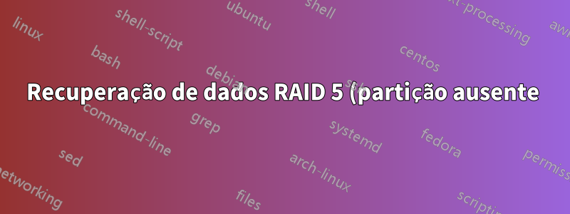 Recuperação de dados RAID 5 (partição ausente)