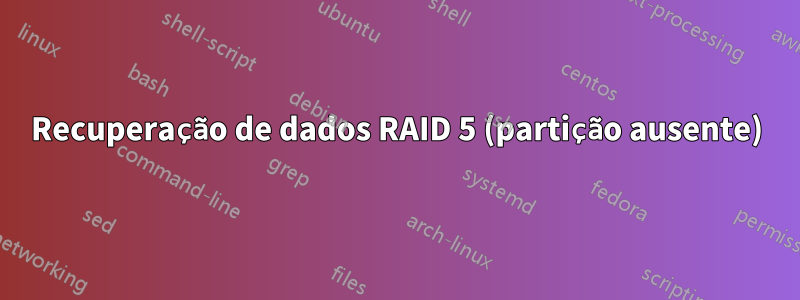 Recuperação de dados RAID 5 (partição ausente)