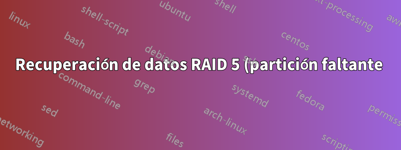 Recuperación de datos RAID 5 (partición faltante)