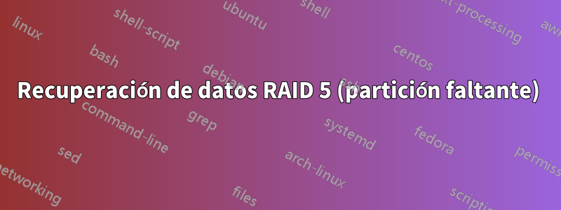 Recuperación de datos RAID 5 (partición faltante)