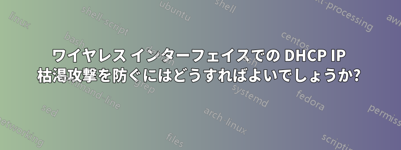 ワイヤレス インターフェイスでの DHCP IP 枯渇攻撃を防ぐにはどうすればよいでしょうか?