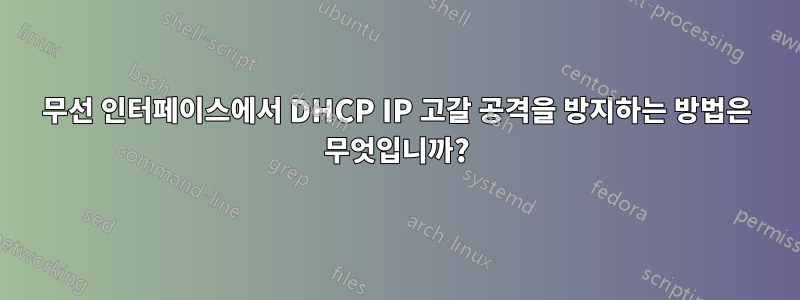 무선 인터페이스에서 DHCP IP 고갈 공격을 방지하는 방법은 무엇입니까?