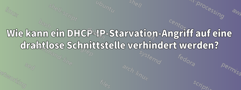 Wie kann ein DHCP-IP-Starvation-Angriff auf eine drahtlose Schnittstelle verhindert werden?