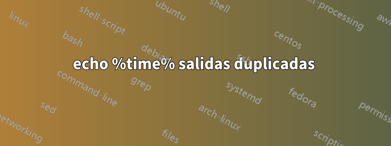 echo %time% salidas duplicadas