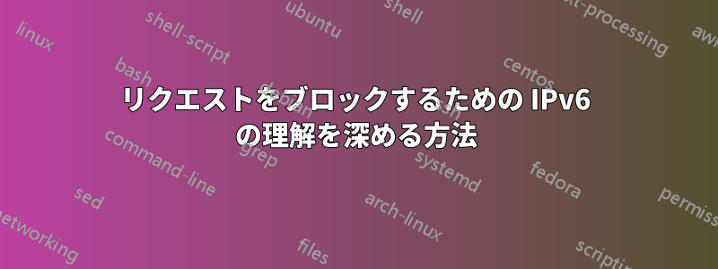 リクエストをブロックするための IPv6 の理解を深める方法
