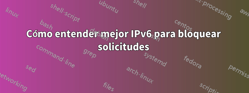 Cómo entender mejor IPv6 para bloquear solicitudes
