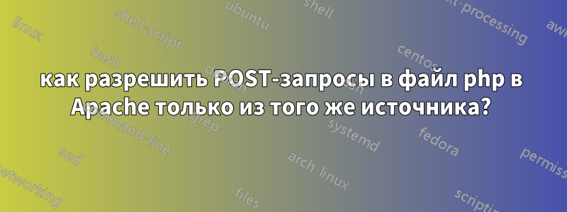 как разрешить POST-запросы в файл php в Apache только из того же источника?