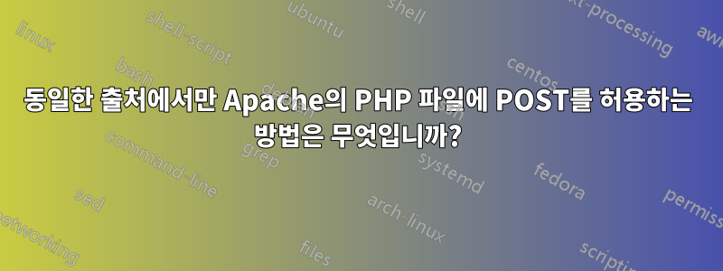 동일한 출처에서만 Apache의 PHP 파일에 POST를 허용하는 방법은 무엇입니까?