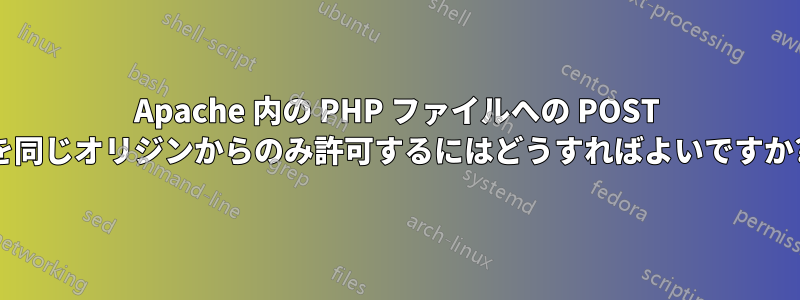 Apache 内の PHP ファイルへの POST を同じオリジンからのみ許可するにはどうすればよいですか?