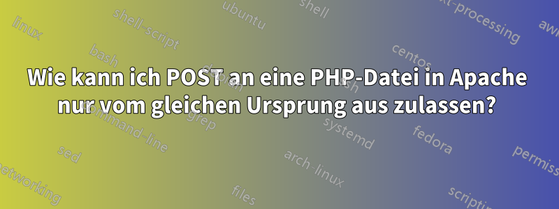 Wie kann ich POST an eine PHP-Datei in Apache nur vom gleichen Ursprung aus zulassen?