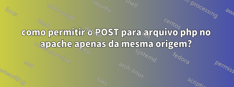 como permitir o POST para arquivo php no apache apenas da mesma origem?