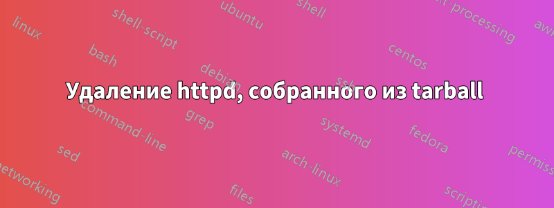 Удаление httpd, собранного из tarball