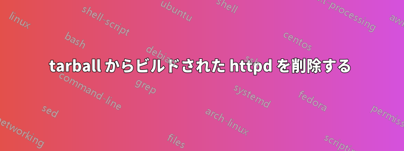 tarball からビルドされた httpd を削除する