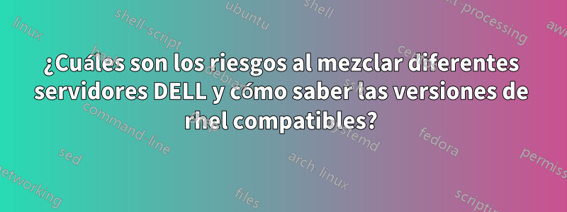 ¿Cuáles son los riesgos al mezclar diferentes servidores DELL y cómo saber las versiones de rhel compatibles?