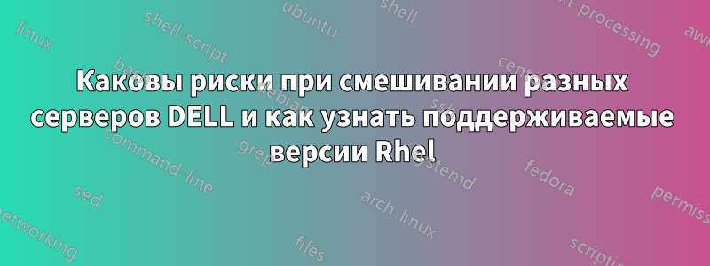 Каковы риски при смешивании разных серверов DELL и как узнать поддерживаемые версии Rhel